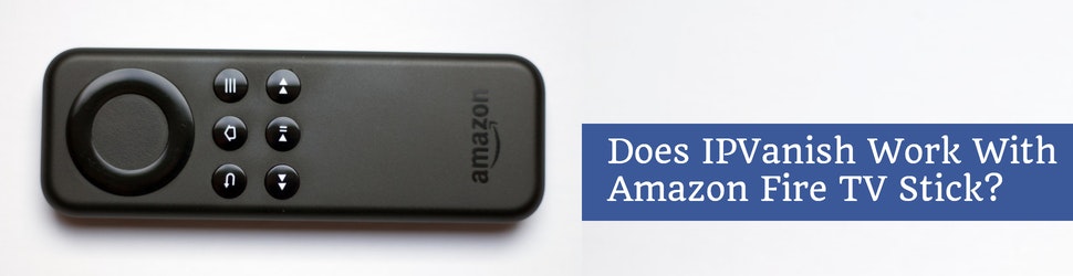 Does Ipvanish Work With Amazon Fire Tv Stick And How To Install It