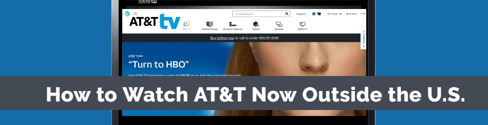How to Watch AT and T Now From Anywhere Outside the U.S. With a VPN