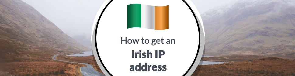 How to Get an Irish IP Address in [currentyear]